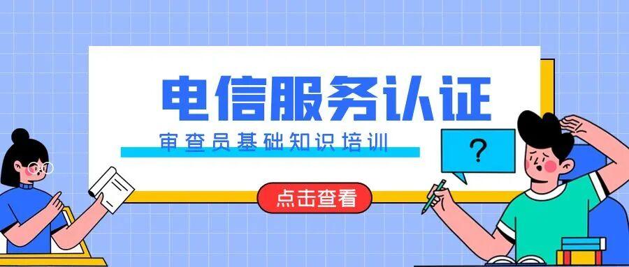 9月电信服务认证审查员培训课程正在招生！